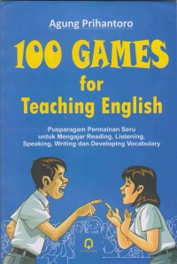 100 Games for Teaching English: pusparagam permainan seru untuk mengajar reading, listening, speaking, writing dan developing vocabulary