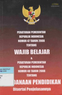 Peraturan Pemerintah Republik Indonesia nomor 47 tahun 2008 tentang Wajib Belajar & Peraturan Pemerintah Republik Indonesia nomor 48 tahun 2008 tentang Pendanaan Pendidikan disertai Penjelasannya